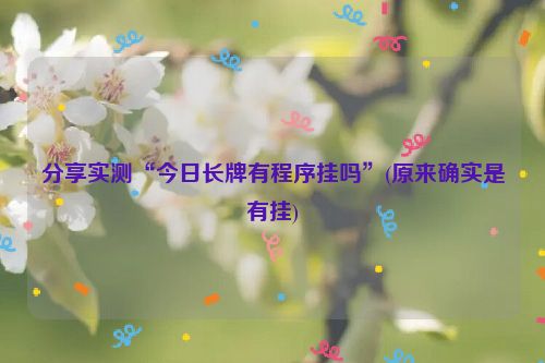 分享实测“今日长牌有程序挂吗”(原来确实是有挂)