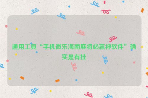 通用工具“手机微乐海南麻将必赢神软件”确实是有挂
