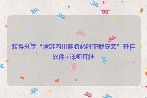 软件分享“途游四川麻将必胜下载安装”开挂软件+详细开挂
