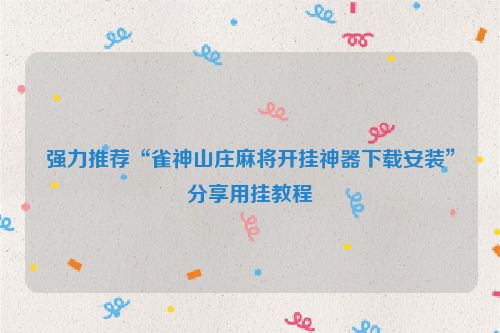 强力推荐“雀神山庄麻将开挂神器下载安装”分享用挂教程