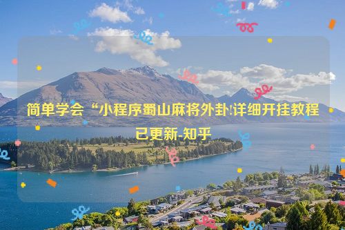 简单学会“小程序蜀山麻将外卦!详细开挂教程已更新-知乎