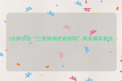 1分钟学会“三晋休闲吧有挂吗”其实确实有挂