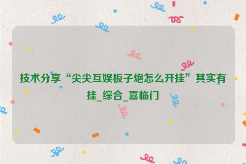 技术分享“尖尖互娱板子炮怎么开挂”其实有挂_综合_喜临门