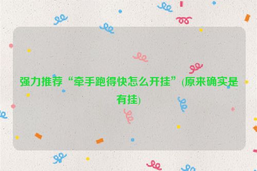 强力推荐“牵手跑得快怎么开挂”(原来确实是有挂)