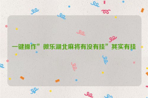 一键操作”微乐湖北麻将有没有挂”其实有挂