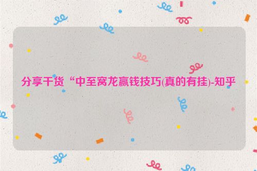 分享干货“中至窝龙赢钱技巧(真的有挂)-知乎