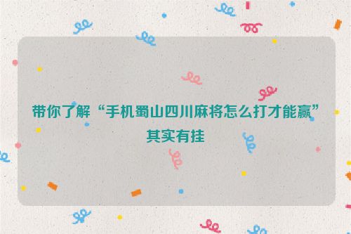 带你了解“手机蜀山四川麻将怎么打才能赢”其实有挂