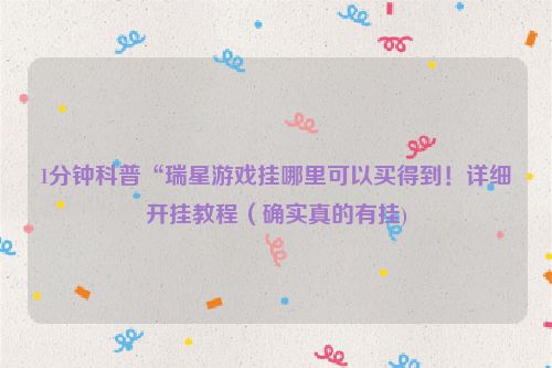 1分钟科普“瑞星游戏挂哪里可以买得到！详细开挂教程（确实真的有挂)