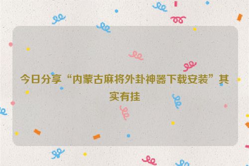 今日分享“内蒙古麻将外卦神器下载安装”其实有挂