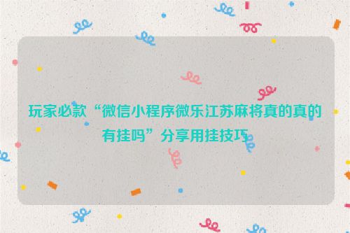 玩家必款“微信小程序微乐江苏麻将真的真的有挂吗”分享用挂技巧
