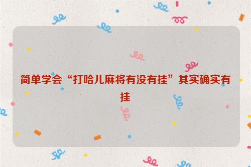 简单学会“打哈儿麻将有没有挂”其实确实有挂
