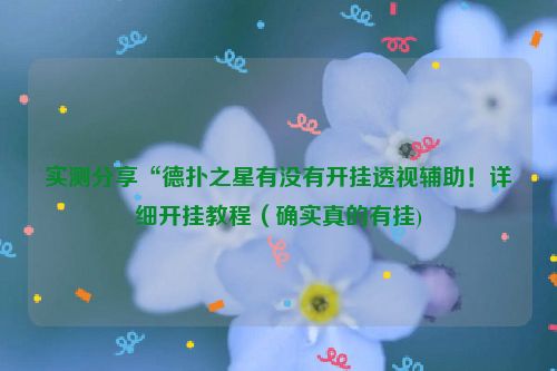 实测分享“德扑之星有没有开挂透视辅助！详细开挂教程（确实真的有挂)