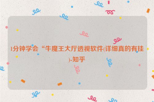 1分钟学会“牛魔王大厅透视软件(详细真的有挂)-知乎
