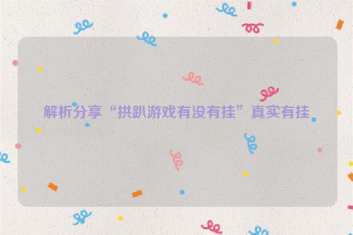 解析分享“拱趴游戏有没有挂”真实有挂