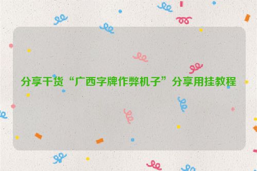 分享干货“广西字牌作弊机子”分享用挂教程