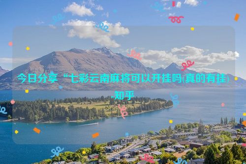 今日分享“七彩云南麻将可以开挂吗(真的有挂)-知乎