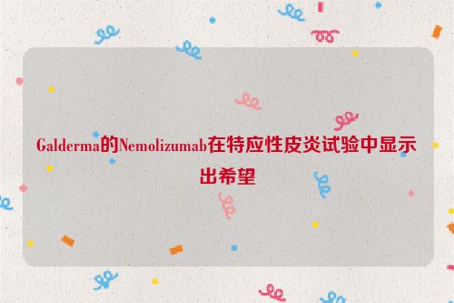 Galderma的Nemolizumab在特应性皮炎试验中显示出希望