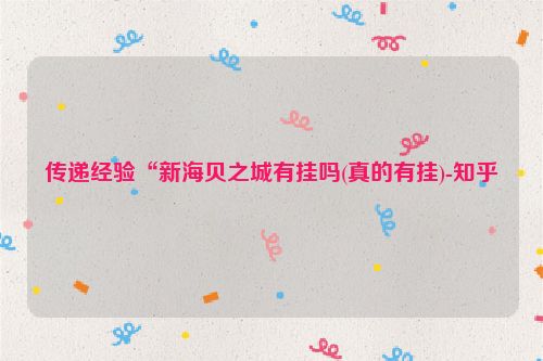 传递经验“新海贝之城有挂吗(真的有挂)-知乎