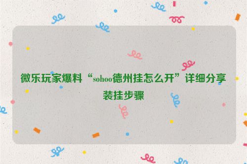微乐玩家爆料“sohoo德州挂怎么开”详细分享装挂步骤