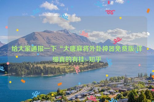 给大家通报一下“大唐麻将外卦神器免费版(详细真的有挂)-知乎