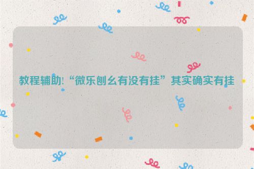 教程辅助!“微乐刨幺有没有挂”其实确实有挂