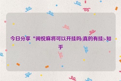 今日分享“闽悦麻将可以开挂吗(真的有挂)-知乎