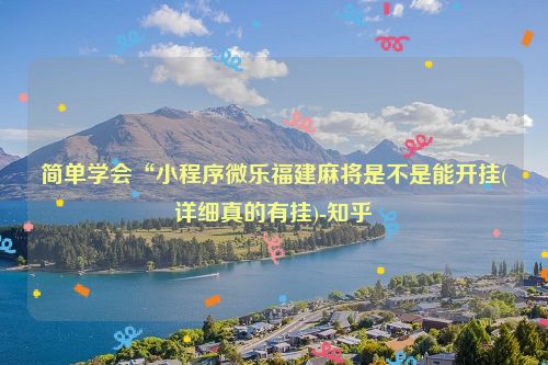 简单学会“小程序微乐福建麻将是不是能开挂(详细真的有挂)-知乎
