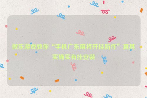 微乐游戏教你“手机广东麻将开挂防作”真其实确实有挂安装