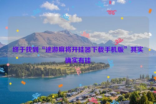 终于找到“途游麻将开挂器下载手机版”其实确实有挂