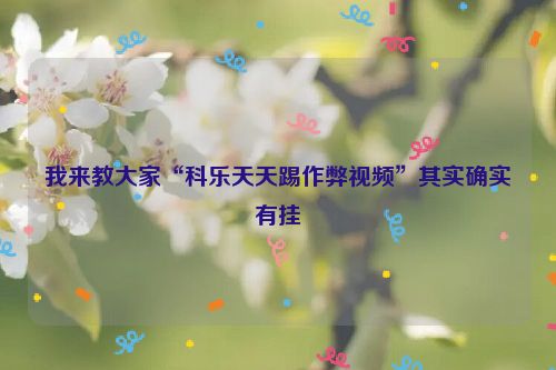 我来教大家“科乐天天踢作弊视频”其实确实有挂