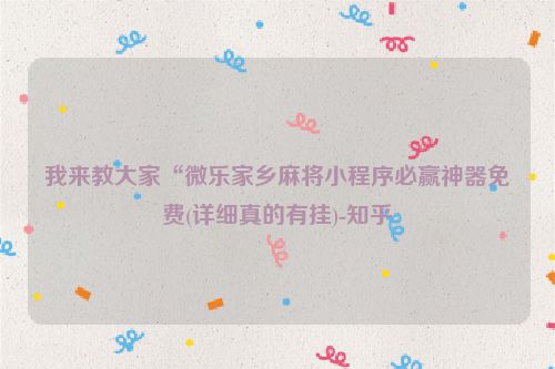 我来教大家“微乐家乡麻将小程序必赢神器免费(详细真的有挂)-知乎