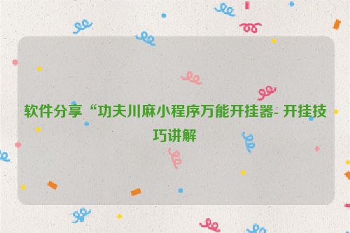 软件分享“功夫川麻小程序万能开挂器- 开挂技巧讲解
