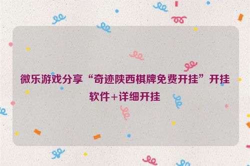 微乐游戏分享“奇迹陕西棋牌免费开挂”开挂软件+详细开挂