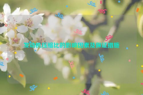 发动机压缩比的影响因素及保证措施