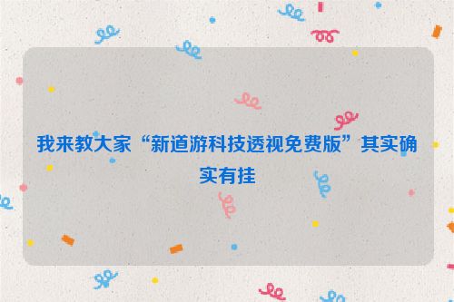 我来教大家“新道游科技透视免费版”其实确实有挂