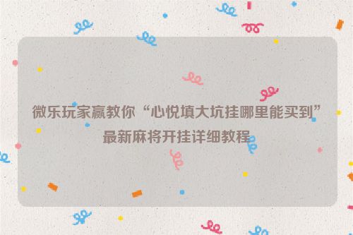 微乐玩家赢教你“心悦填大坑挂哪里能买到”最新麻将开挂详细教程