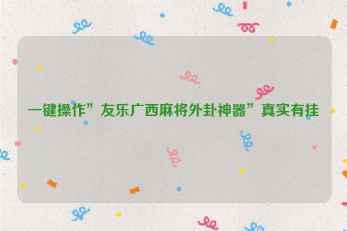 一键操作”友乐广西麻将外卦神器”真实有挂