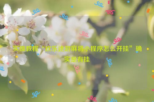 实操教程“欢乐途游麻将小程序怎么开挂”确实是有挂