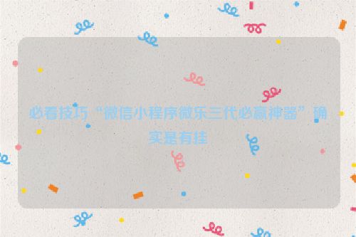 必看技巧“微信小程序微乐三代必赢神器”确实是有挂