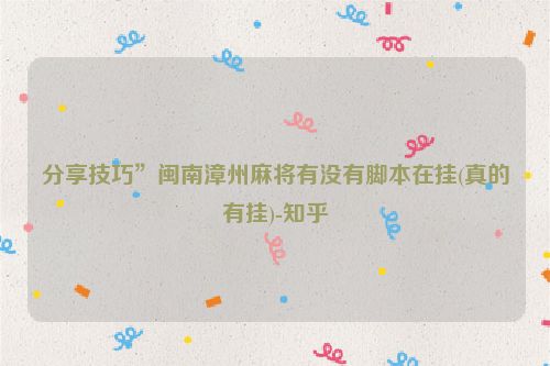 分享技巧”闽南漳州麻将有没有脚本在挂(真的有挂)-知乎