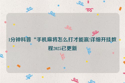 1分钟科普“手机麻将怎么打才能赢!详细开挂教程2025已更新