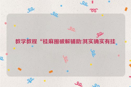 教学教程“桂麻圈破解辅助!其实确实有挂