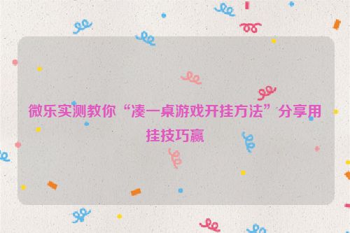 微乐实测教你“凑一桌游戏开挂方法”分享用挂技巧赢