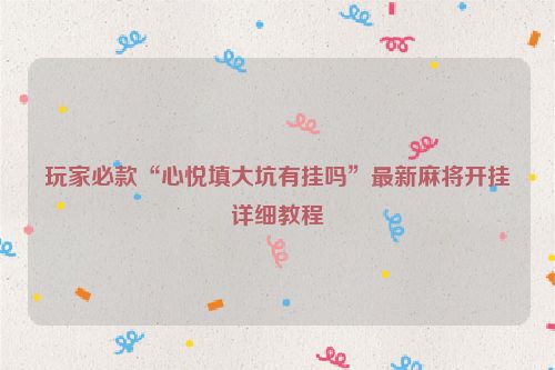 玩家必款“心悦填大坑有挂吗”最新麻将开挂详细教程