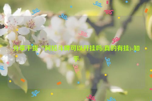 分享干货“阿拉斗牌可以开挂吗(真的有挂)-知乎