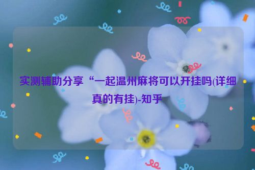 实测辅助分享“一起温州麻将可以开挂吗(详细真的有挂)-知乎