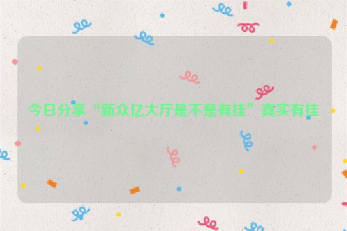 今日分享“新众亿大厅是不是有挂”真实有挂