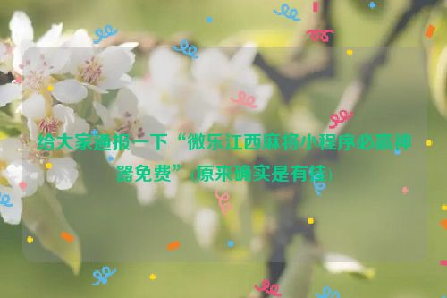 给大家通报一下“微乐江西麻将小程序必赢神器免费”(原来确实是有挂)