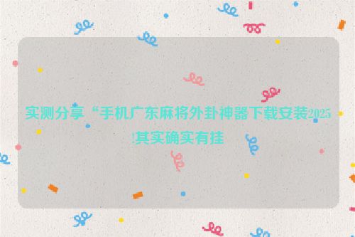 实测分享“手机广东麻将外卦神器下载安装2025!其实确实有挂