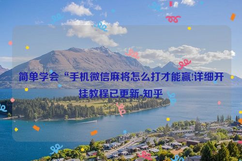 简单学会“手机微信麻将怎么打才能赢!详细开挂教程已更新-知乎